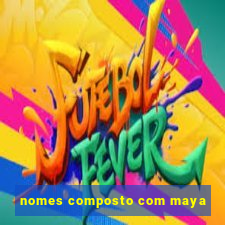 nomes composto com maya